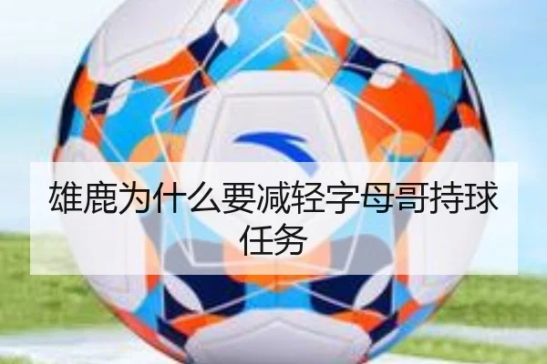 雄鹿为什么要减轻字母哥持球任务