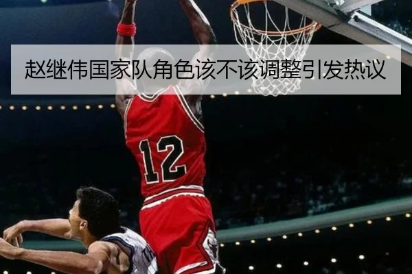 赵继伟国家队角色该不该调整引发热议